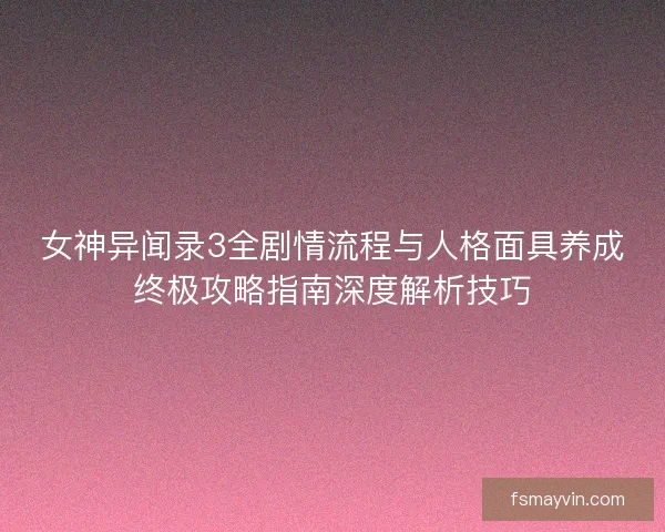 女神异闻录3全剧情流程与人格面具养成终极攻略指南深度解析技巧