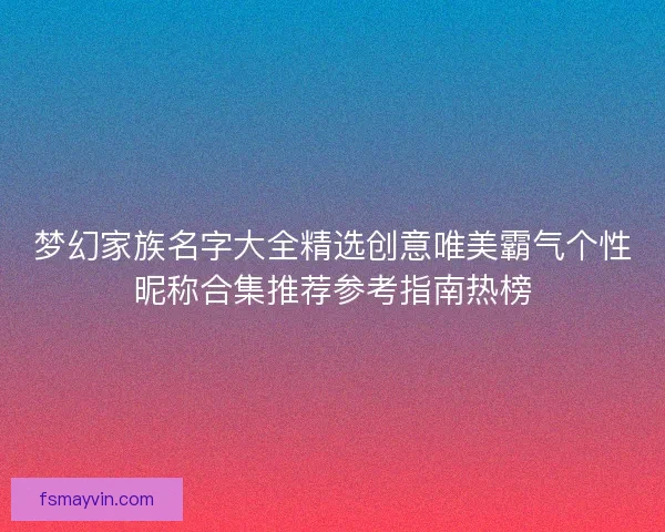 梦幻家族名字大全精选创意唯美霸气个性昵称合集推荐参考指南热榜